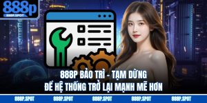888P Bảo Trì - Tạm Dừng Để Hệ Thống Trở Lại Mạnh Mẽ Hơn