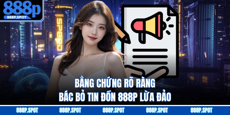 Bằng chứng rõ ràng bác bỏ tin đồn 888P lừa đảo