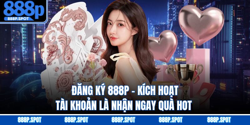 Đăng Ký 888P - Kích Hoạt Tài Khoản Là Nhận Ngay Quà Hot