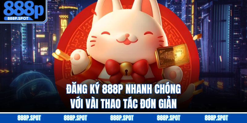 Đăng ký 888P nhanh chóng với vài thao tác đơn giản