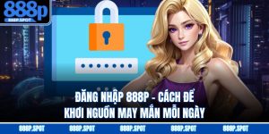 Đăng Nhập 888P - Cách Để Khơi Nguồn May Mắn Mỗi Ngày