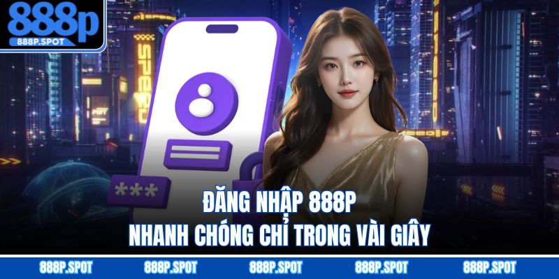 Đăng nhập 888P nhanh chóng chỉ trong vài giây