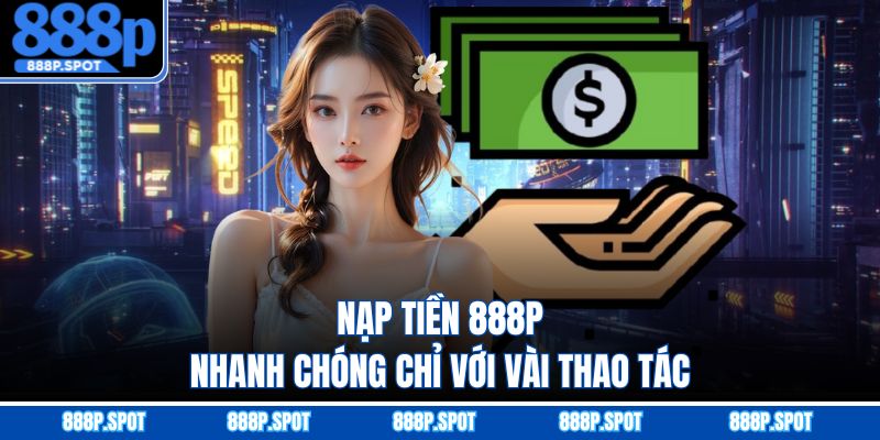 Nạp tiền 888P nhanh chóng chỉ với vài thao tác