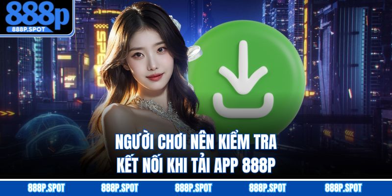 Người chơi nên kiểm tra kết nối khi tải app 888P