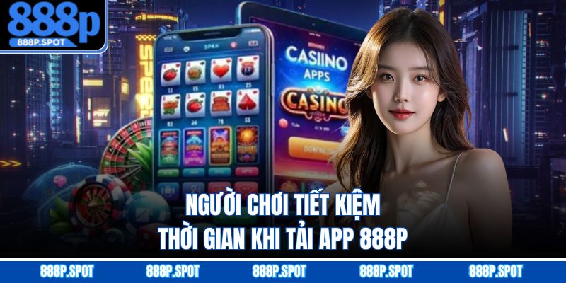 Người chơi tiết kiệm thời gian khi tải app 888P